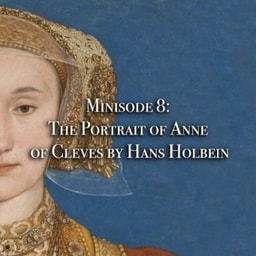 Minisode 8: The Portrait of Anne of Cleves by Hans Holbein